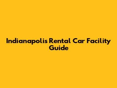 Indianapolis Rental Car Facility Guide