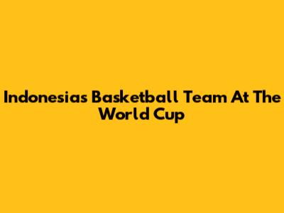 Indonesia's Basketball Team At The World Cup