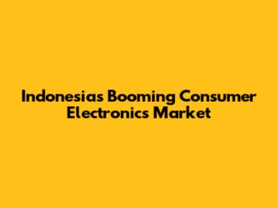 Indonesia's Booming Consumer Electronics Market