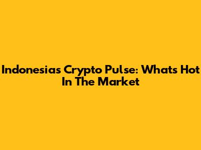 Indonesia's Crypto Pulse: What's Hot In The Market