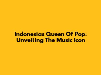 Indonesia's Queen Of Pop: Unveiling The Music Icon