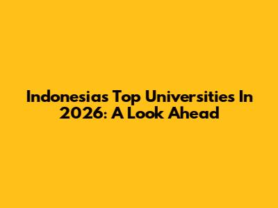 Indonesia's Top Universities In 2026: A Look Ahead
