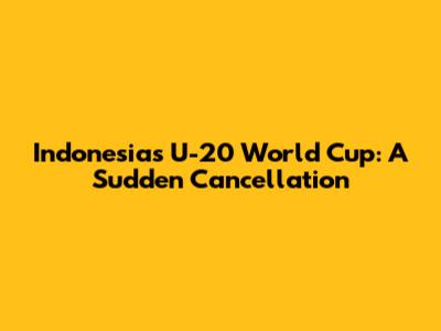 Indonesia's U-20 World Cup: A Sudden Cancellation
