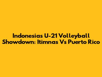 Indonesia's U-21 Volleyball Showdown: Itimnas Vs Puerto Rico