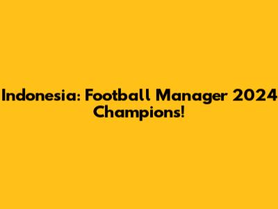 Indonesia: Football Manager 2024 Champions!