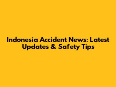 Indonesia Accident News: Latest Updates & Safety Tips