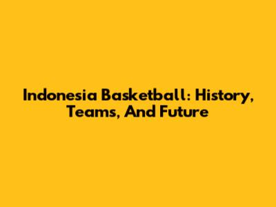 Indonesia Basketball: History, Teams, And Future