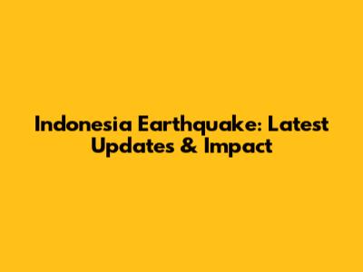 Indonesia Earthquake: Latest Updates & Impact