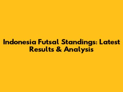 Indonesia Futsal Standings: Latest Results & Analysis
