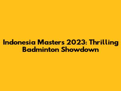 Indonesia Masters 2023: Thrilling Badminton Showdown