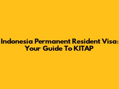 Indonesia Permanent Resident Visa: Your Guide To KITAP