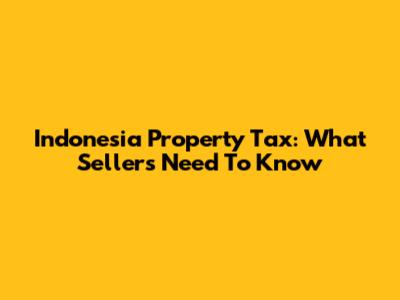 Indonesia Property Tax: What Sellers Need To Know