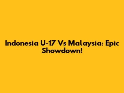 Indonesia U-17 Vs Malaysia: Epic Showdown!