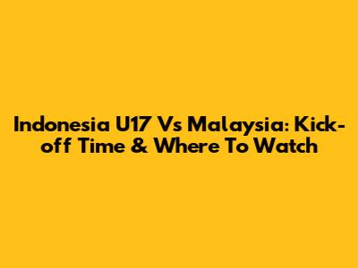 Indonesia U17 Vs Malaysia: Kick-off Time & Where To Watch