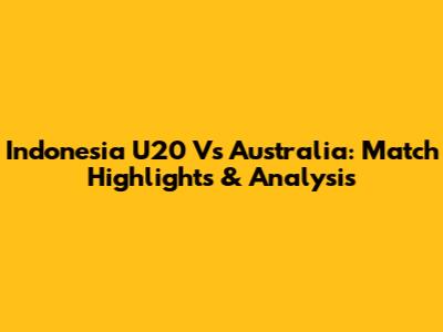 Indonesia U20 Vs Australia: Match Highlights & Analysis