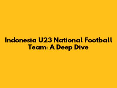 Indonesia U23 National Football Team: A Deep Dive