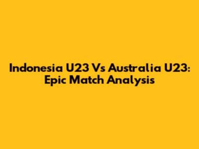 Indonesia U23 Vs Australia U23: Epic Match Analysis