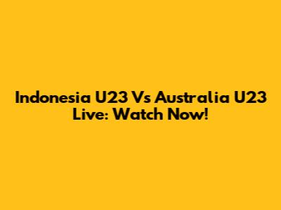 Indonesia U23 Vs Australia U23 Live: Watch Now!