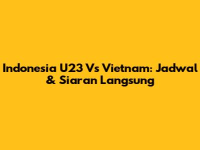 Indonesia U23 Vs Vietnam: Jadwal & Siaran Langsung