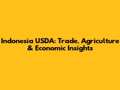 Indonesia USDA: Trade, Agriculture & Economic Insights