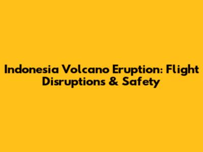 Indonesia Volcano Eruption: Flight Disruptions & Safety
