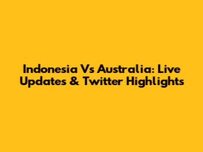 Indonesia Vs Australia: Live Updates & Twitter Highlights