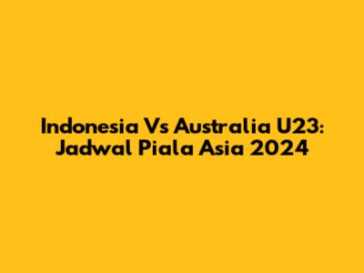 Indonesia Vs Australia U23: Jadwal Piala Asia 2024