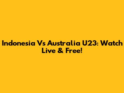 Indonesia Vs Australia U23: Watch Live & Free!