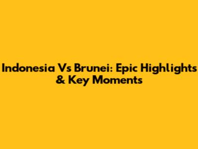 Indonesia Vs Brunei: Epic Highlights & Key Moments