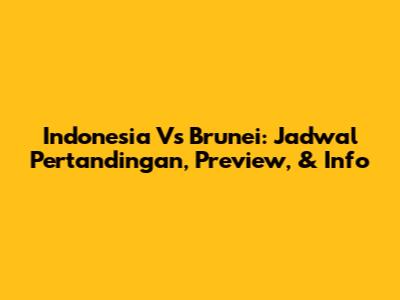 Indonesia Vs Brunei: Jadwal Pertandingan, Preview, & Info