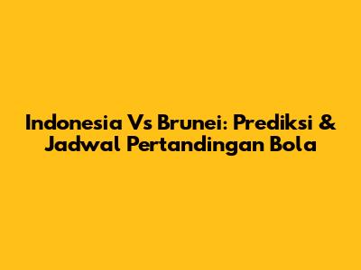 Indonesia Vs Brunei: Prediksi & Jadwal Pertandingan Bola