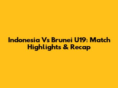 Indonesia Vs Brunei U19: Match Highlights & Recap