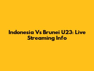 Indonesia Vs Brunei U23: Live Streaming Info