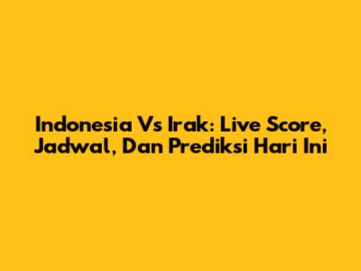 Indonesia Vs Irak: Live Score, Jadwal, Dan Prediksi Hari Ini