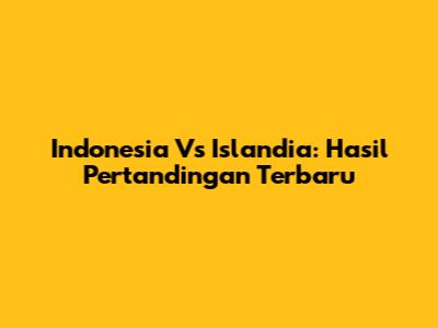 Indonesia Vs Islandia: Hasil Pertandingan Terbaru
