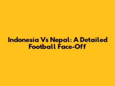Indonesia Vs Nepal: A Detailed Football Face-Off