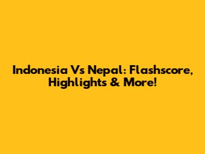 Indonesia Vs Nepal: Flashscore, Highlights & More!