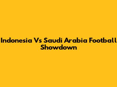 Indonesia Vs Saudi Arabia Football Showdown