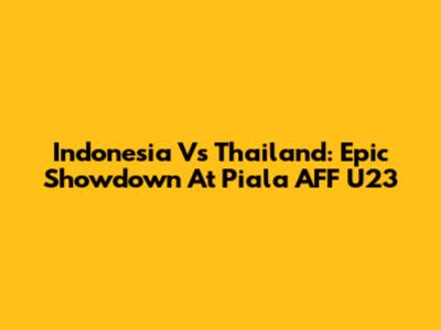 Indonesia Vs Thailand: Epic Showdown At Piala AFF U23