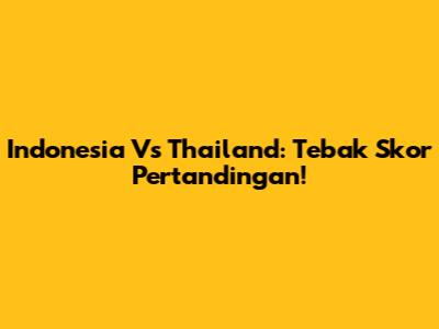 Indonesia Vs Thailand: Tebak Skor Pertandingan!