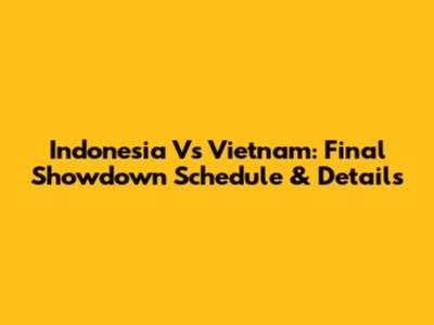 Indonesia Vs Vietnam: Final Showdown Schedule & Details