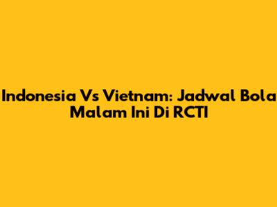 Indonesia Vs Vietnam: Jadwal Bola Malam Ini Di RCTI