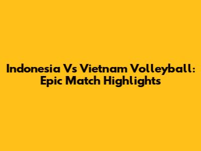 Indonesia Vs Vietnam Volleyball: Epic Match Highlights