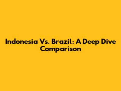 Indonesia Vs. Brazil: A Deep Dive Comparison