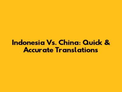 Indonesia Vs. China: Quick & Accurate Translations