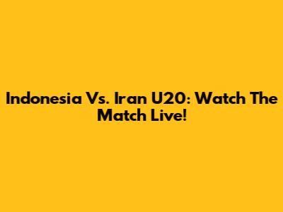 Indonesia Vs. Iran U20: Watch The Match Live!