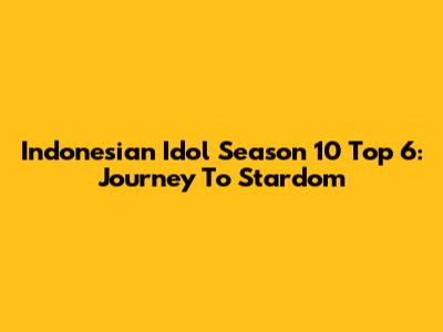 Indonesian Idol Season 10 Top 6: Journey To Stardom