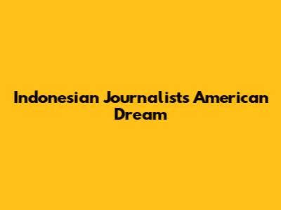 Indonesian Journalists' American Dream