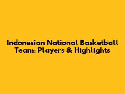 Indonesian National Basketball Team: Players & Highlights