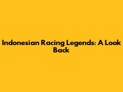Indonesian Racing Legends: A Look Back